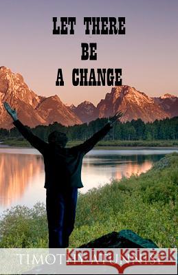 Let There Be A Change Atunnise, Timothy 9781477490358 Createspace