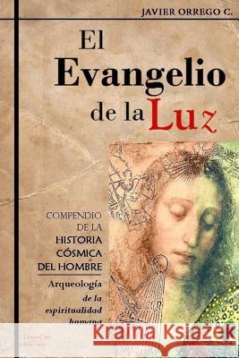 El Evangelio de la Luz: Compendio de la historia cósmica del hombre C, Javier Orrego 9781477491867 Createspace