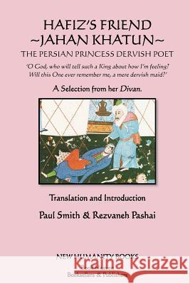 Hafiz's Friend: Jahan Khatun: The Persian Princess Dervish Poet Paul Smith 9781477493496