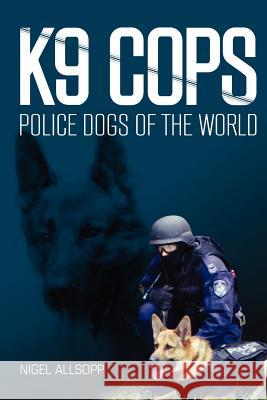 K9 Cops: Police Dogs of the World MR Nigel Allsopp 9781477493854