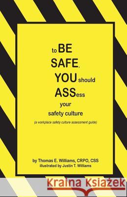 to BE SAFE, YOU should ASSess your safety culture: A Workplace Safety Culture Assessment Guide Williams, Justin T. 9781477494691 Createspace