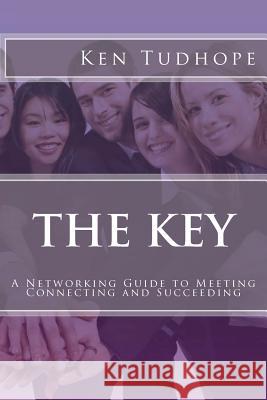 The Key: A Networking Guide to Meeting, Connecting and Succeeding Kenneth Tudhop 9781477496152 Createspace