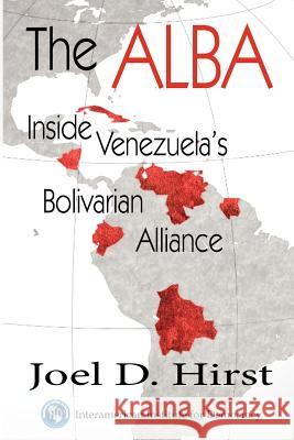 The Alba: Inside Venezuela's Bolivarian Alliance Joel D. Hirst 9781477497623