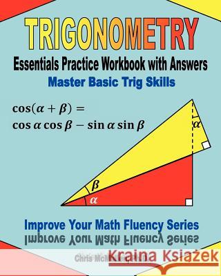 Trigonometry Essentials Practice Workbook with Answers: Master Basic Trig Skills: Improve Your Math Fluency Series Chris McMulle 9781477497784 Createspace