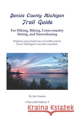 Benzie County Michigan Trail Guide: For Hiking, Biking, Cross-country Skiing, and Snowshoeing Jim Stamm 9781477501696