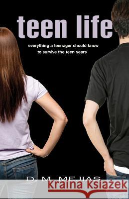 Teen Life Everything a Teenager Should Know to Survive the Teen Years D. M. Mejias 9781477502068 Createspace
