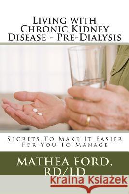 Living with Chronic Kidney Disease - Pre-Dialysis: Secrets To Make It Easier For You To Manage Ford Rd, Mathea a. 9781477504031 Createspace