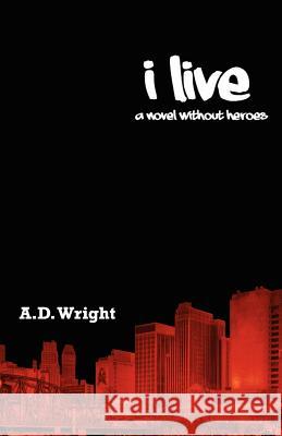 I Live: A novel without heroes Wright, A. D. 9781477504994 Createspace Independent Publishing Platform