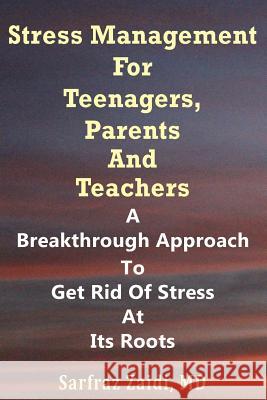 Stress Management For Teenagers, Parents and Teachers: A Breakthrough Approach To Get Rid Of Stress At Its Roots Zaidi, MD Sarfraz 9781477506714 Createspace
