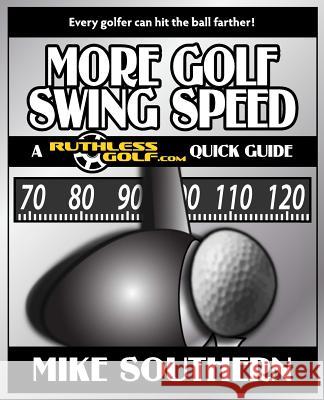 More Golf Swing Speed: A RuthlessGolf.com Quick Guide Southern, Mike 9781477506844