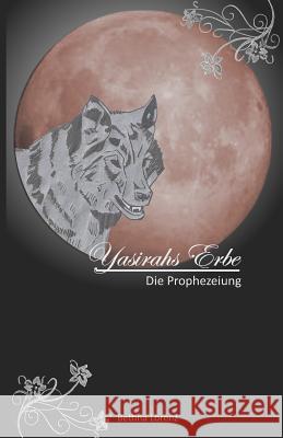 Yasirahs Erbe - Die Prophezeiung Bettina Lorenz 9781477507339 Createspace Independent Publishing Platform