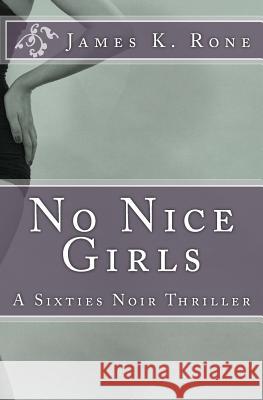 No Nice Girls: A Sixties Noir Thriller James K. Rone 9781477508305 Createspace