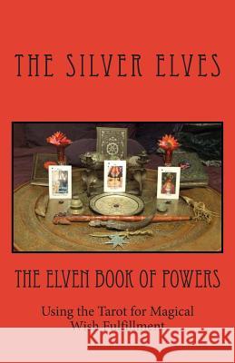 The Elven Book of Powers: Using the Tarot for Magical Wish Fulfillment The Silver Elves 9781477508954 Createspace Independent Publishing Platform