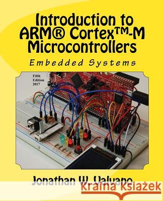 Embedded Systems: Introduction to Arm(r) Cortex(tm)-M Microcontrollers Jonathan W Valvano 9781477508992