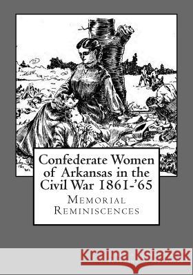 Confederate Women of Arkansas in the Civil War 1861-'65 United Confederate Veterans of Arkansas  J. M. Lucey 9781477509678 Createspace