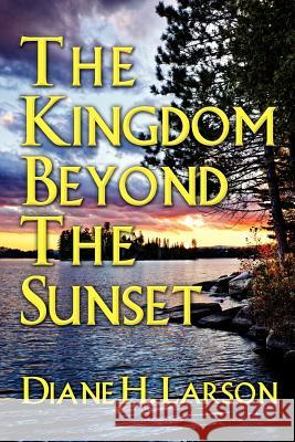 The Kingdom Beyond the Sunset Diane H. Larson 9781477510889 Createspace Independent Publishing Platform