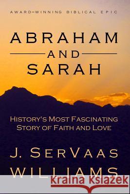 Abraham and Sarah: History's Most Fascinating Story of Faith and Love J. Servaas Williams 9781477510940