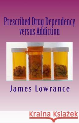 Prescribed Drug Dependency versus Addiction: The Dilemma with Prescription Medications Lowrance, James M. 9781477512142