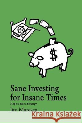 Sane Investing for Insane Times: Hope is Not a Strategy Maresca, Jim 9781477513415 Createspace