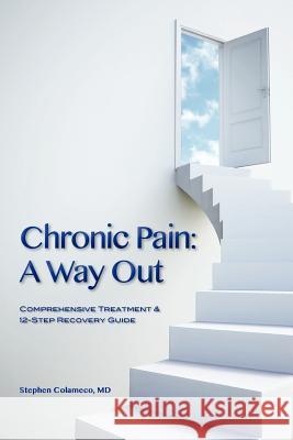 Chronic Pain: A Way Out: (Comprehensive Treatment & 12-Step Recovery Guide) Stephen Colamec Kemm Sarver 9781477513941 Createspace