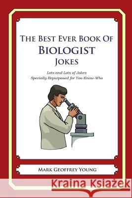 The Best Ever Book of Biologist Jokes: Lots and Lots of Jokes Specially Repurposed for You-Know-Who Mark Geoffrey Young 9781477515921 Createspace
