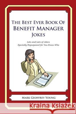 The Best Ever Book of Benefit Manager Jokes: Lots and Lots of Jokes Specially Repurposed for You-Know-Who Mark Geoffrey Young 9781477515945 Createspace