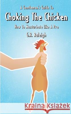 A Gentleman's Guide To Choking The Chicken: How To Masturbate Like A Pro Raleigh, G. R. 9781477516461 Createspace