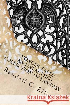 Wonder Tales: An Unearthed Collection of Fantasy Randall C. Ellis 9781477517581