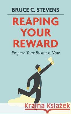 Reaping Your Reward: Prepare Your Business Now Bruce C. Stevens 9781477517857