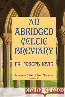 An Abridged Celtic Breviary: An Inquirer's Guide to Orthodox Christianity [Number 8] Irvin, Joseph 9781477518878 Createspace Independent Publishing Platform