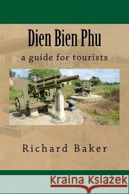 Dien Bien Phu: a guide for tourists Baker, Richard 9781477518939 Createspace