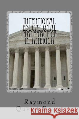 Intentional Educational Malpractice In America: An Expose Of How Local Public School Bureaucracy Destroys Public Education Brown, Raymond Q. 9781477519066