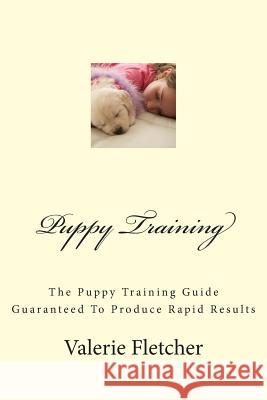 Puppy Training: The Puppy Training Guide Guaranteed To Produce Rapid Results Fletcher, Valerie 9781477521595 Createspace