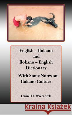 English - Ilokano and Ilokano - English Dictionary - With Some Notes on Ilokano Culture MR Daniel H. Wieczorek 9781477522769