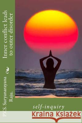 Inner conflict leads to outer disorder: self-inquiry Raju Raju, P. V. S. Suryanarayana 9781477530580 Createspace