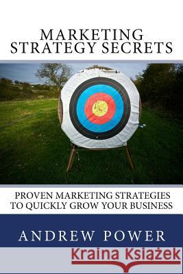 Marketing Strategy Secrets - Proven Marketing Strategies To Quickly Grow Your Business Power, Andrew 9781477531242 Createspace