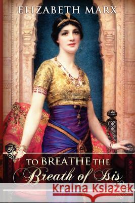 To Breathe the Breath of Isis Elizabeth Marx 9781477531655 Createspace