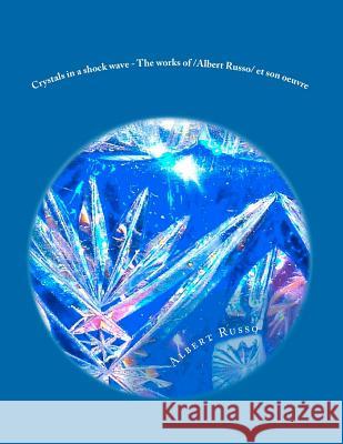 Crystals in a shock wave - The works of /Albert Russo/ et son oeuvre: The works of /Albert Russo/ et son oeuvre Russo, Albert 9781477532041 Createspace