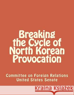 Breaking the Cycle of North Korean Provocation Committee on Forei Unite 9781477534045 Createspace Independent Publishing Platform