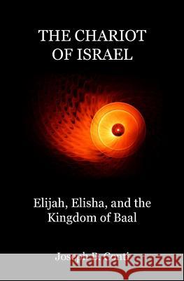 The Chariot of Israel: Elijah, Elisha, and the Kingdom of Baal Joseph B. Conti 9781477535868 Createspace