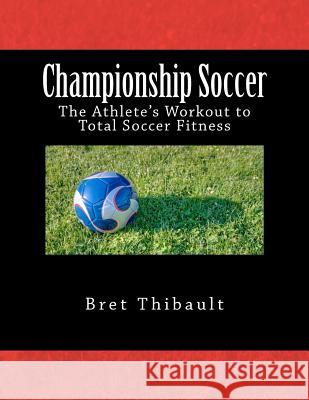 Championship Soccer: The Athlete's Workout to Total Soccer Fitness Bret Thibault 9781477535875