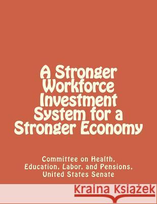 A Stronger Workforce Investment System for a Stronger Economy United States Senate Committe Pensions 9781477536254 Createspace