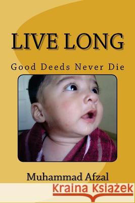 Live Long: Good Deeds Never Die MR Muhammad Afzal 9781477536834 Createspace