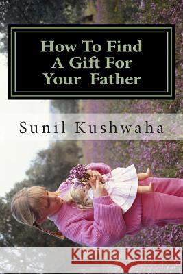 How To Find A Gift For Your Father Kushwaha, Sunil Ramsharan 9781477538173