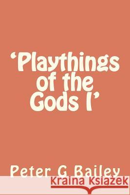 'Playthings of the Gods I' Peter G. Bailey 9781477538531 Createspace