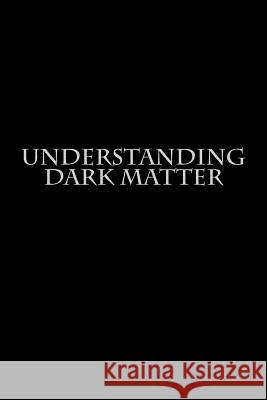 Understanding Dark Matter  9781477539347 Createspace