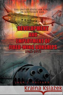Development and Employment of Fixed-Wing Gunships 1962-1972 Jack S. Ballard United States Ai 9781477541807 Createspace