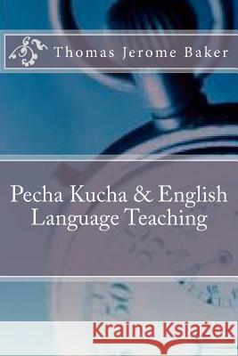 Pecha Kucha & English Language Teaching Thomas Jerome Baker 9781477542965 Createspace