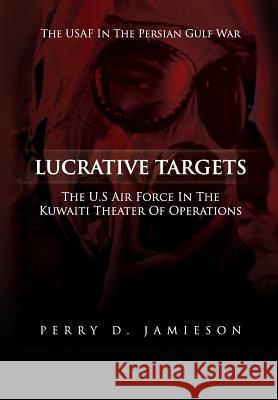 Lucrative Targets: The U.S. Air Force inthe Kuwaiti Theater of Operations Air Force, United States 9781477544006 Createspace
