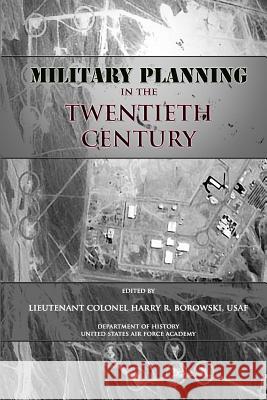 Military Planning in the Twentieth Century Ltc Harry R. Borowski United States Air Force Academy 9781477544044 Createspace